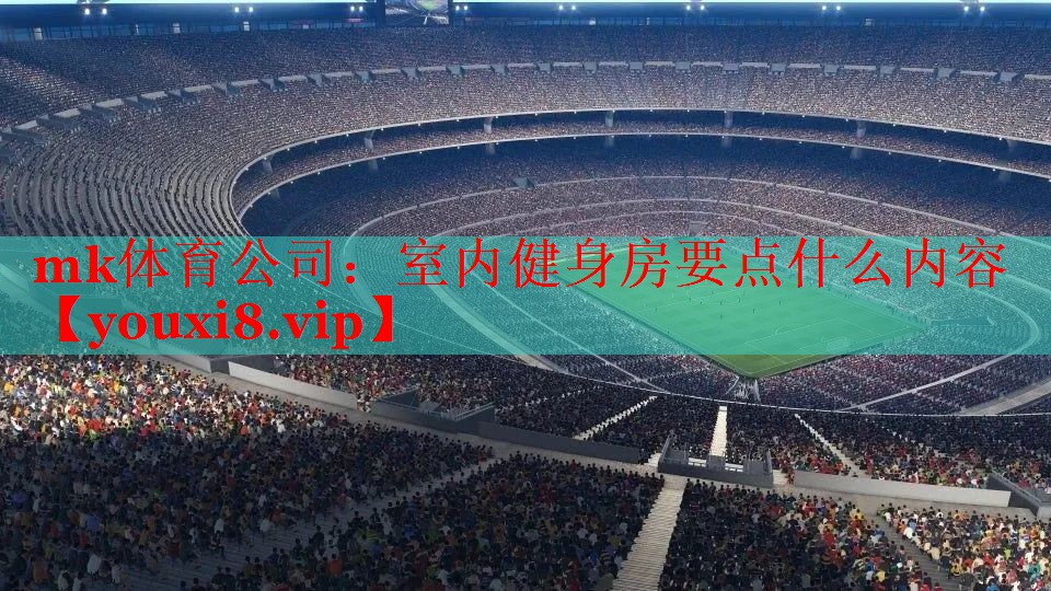 mk体育公司：室内健身房要点什么内容