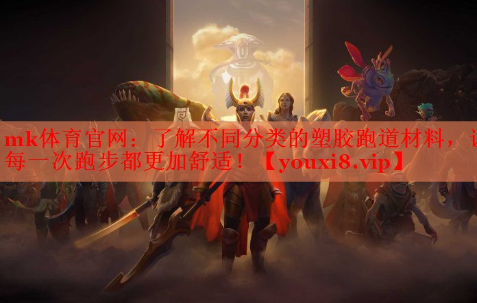 mk体育官网：了解不同分类的塑胶跑道材料，让每一次跑步都更加舒适！