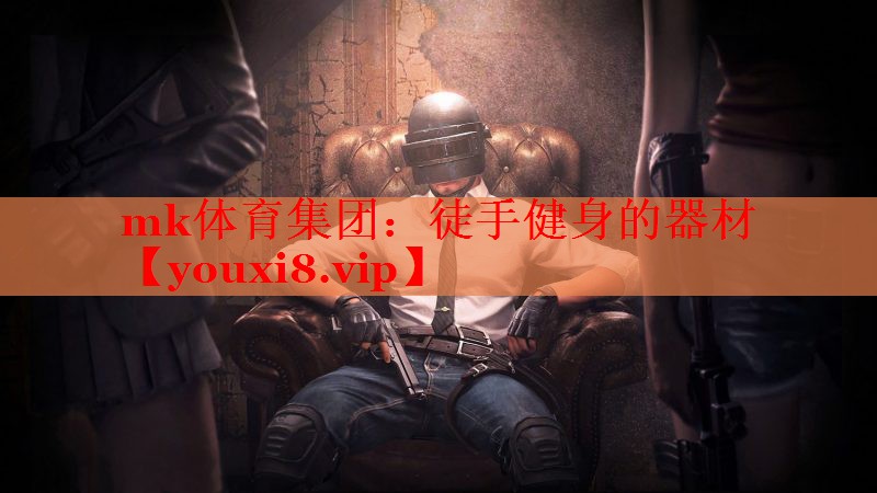 mk体育集团：徒手健身的器材