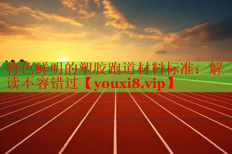 特色鲜明的塑胶跑道材料标准：解读不容错过