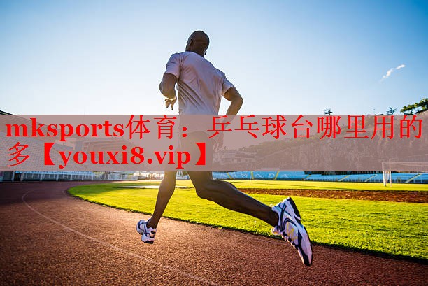 mksports体育：乒乓球台哪里用的多
