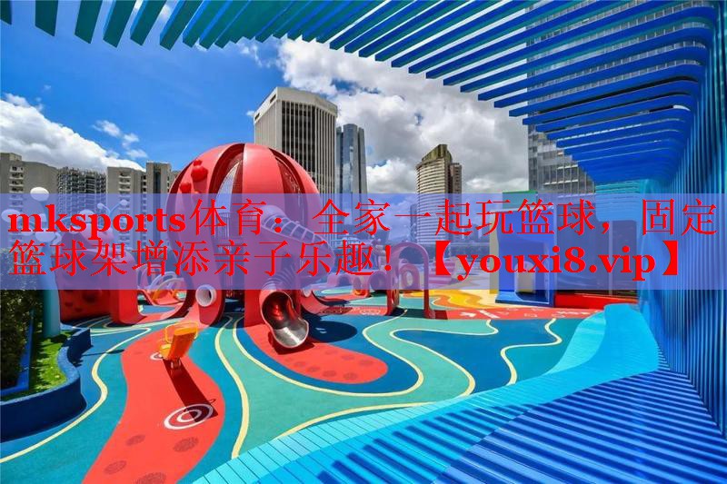全家一起玩篮球，固定篮球架增添亲子乐趣！