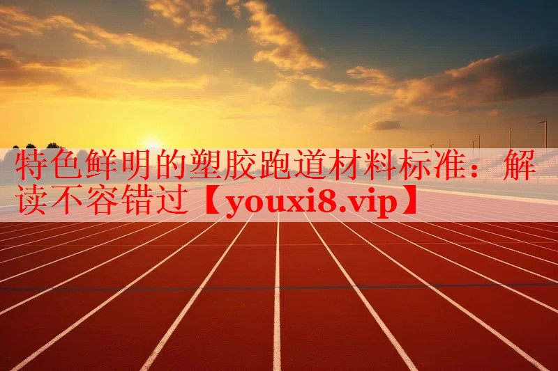 特色鲜明的塑胶跑道材料标准：解读不容错过